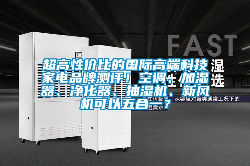 超高性價(jià)比的國際高端科技家電品牌測評(píng)！空調(diào)、加濕器、凈化器、抽濕機(jī)、新風(fēng)機(jī)可以五合一？