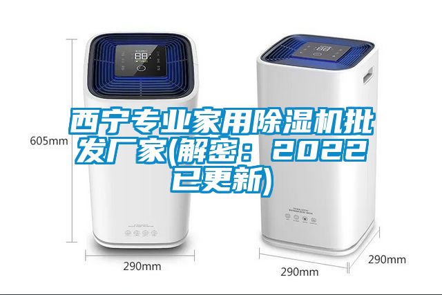 西寧專(zhuān)業(yè)家用除濕機(jī)批發(fā)廠家(解密：2022已更新)