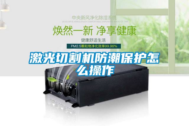 激光切割機(jī)防潮保護(hù)怎么操作