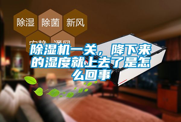 除濕機一關，降下來的濕度就上去了是怎么回事