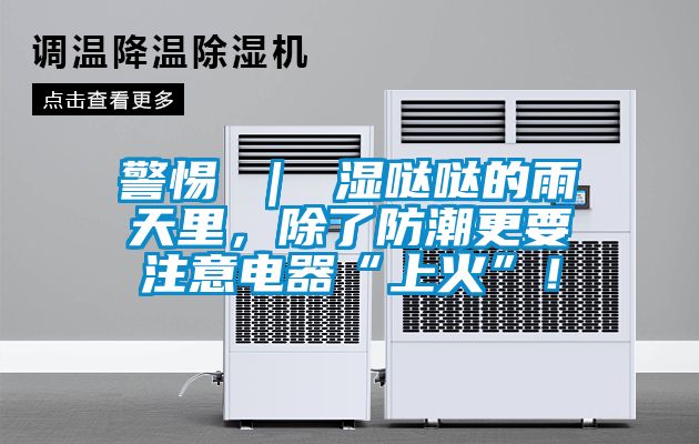警惕 ｜ 濕噠噠的雨天里，除了防潮更要注意電器“上火”！