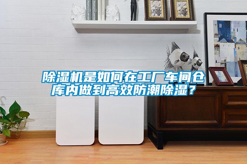 除濕機(jī)是如何在工廠車間倉(cāng)庫(kù)內(nèi)做到高效防潮除濕？