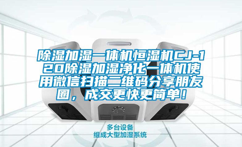 除濕加濕一體機(jī)恒濕機(jī)CJ-120除濕加濕凈化一體機(jī)使用微信掃描二維碼分享朋友圈，成交更快更簡(jiǎn)單！