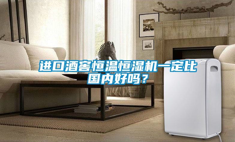 進口酒窖恒溫恒濕機一定比國內(nèi)好嗎？