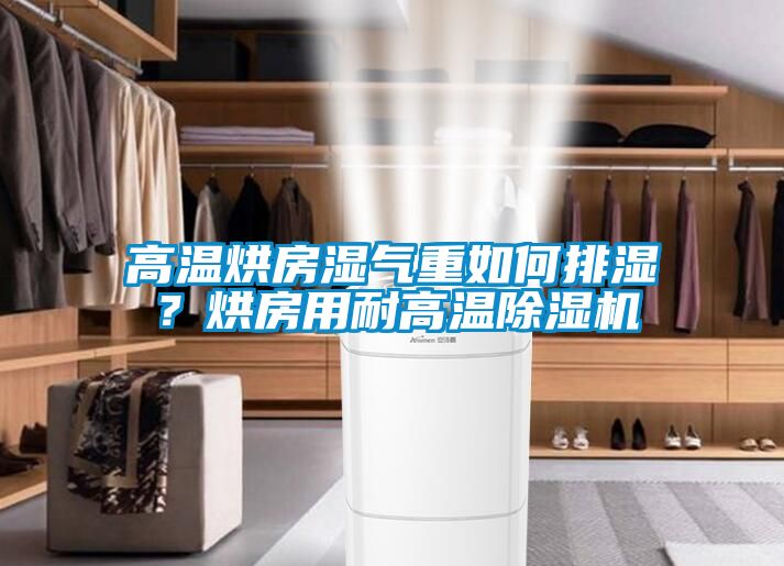 高溫烘房濕氣重如何排濕？烘房用耐高溫除濕機