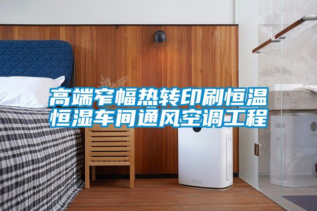高端窄幅熱轉(zhuǎn)印刷恒溫恒濕車(chē)間通風(fēng)空調(diào)工程
