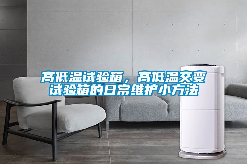 高低溫試驗箱，高低溫交變試驗箱的日常維護小方法