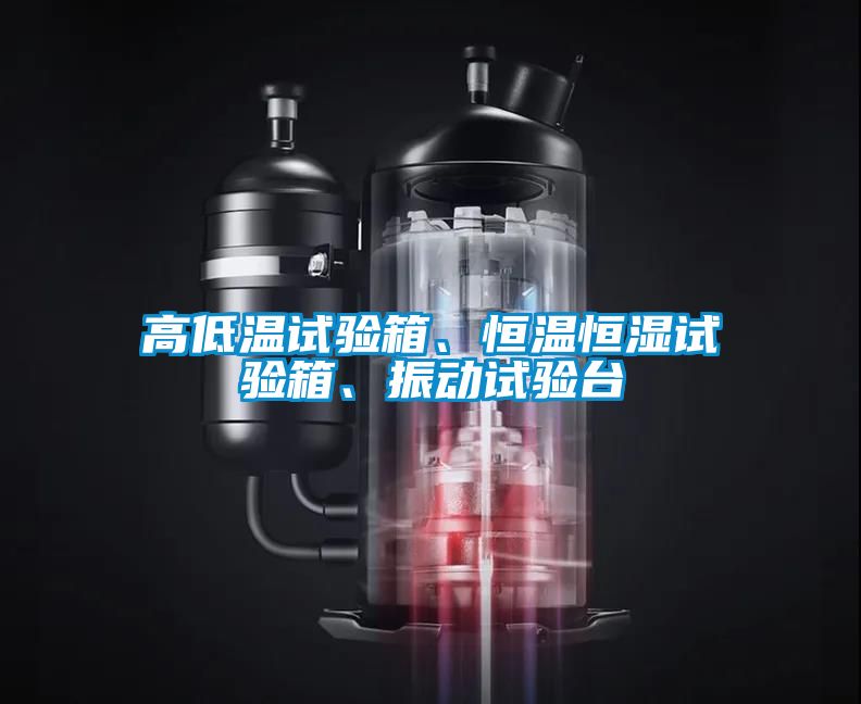 高低溫試驗(yàn)箱、恒溫恒濕試驗(yàn)箱、振動(dòng)試驗(yàn)臺(tái)