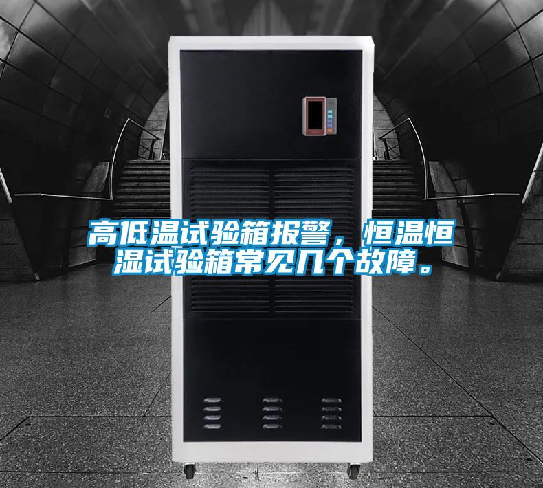 高低溫試驗(yàn)箱報(bào)警，恒溫恒濕試驗(yàn)箱常見幾個(gè)故障。