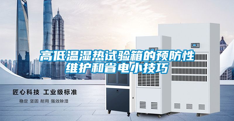 高低溫濕熱試驗箱的預(yù)防性維護和省電小技巧