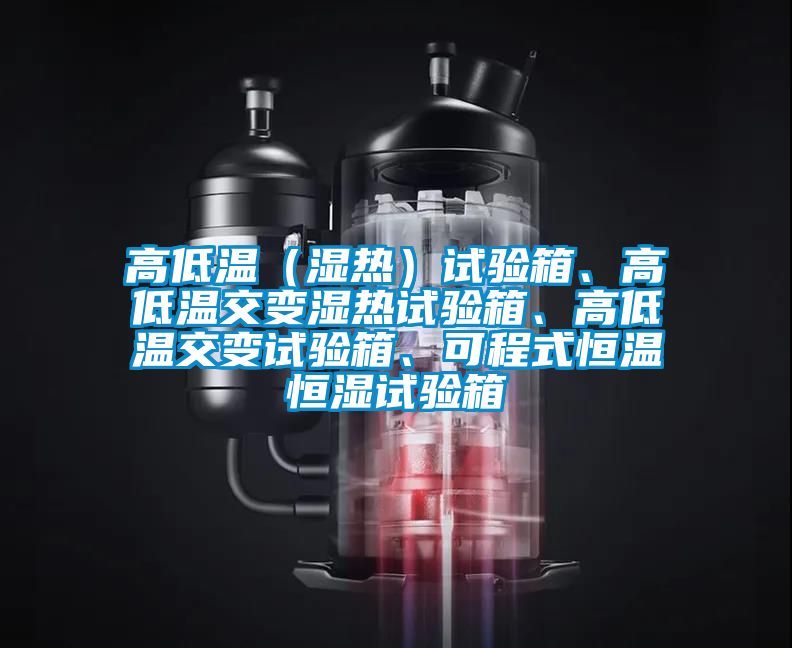 高低溫（濕熱）試驗箱、高低溫交變濕熱試驗箱、高低溫交變試驗箱、可程式恒溫恒濕試驗箱